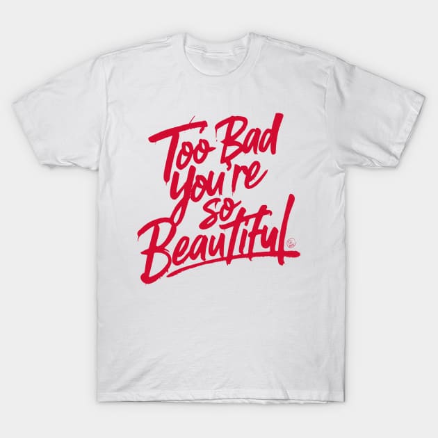 Too Bad You're So Beautiful T-Shirt by So Red The Poppy